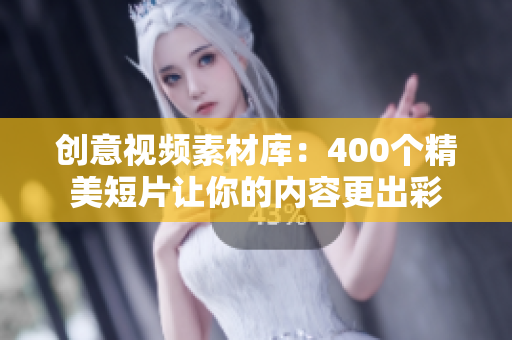 创意视频素材库：400个精美短片让你的内容更出彩