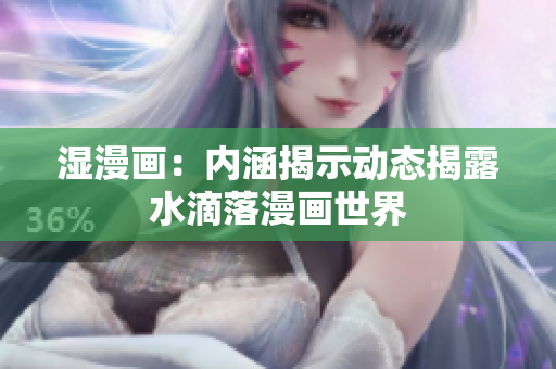 湿漫画：内涵揭示动态揭露水滴落漫画世界