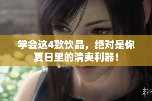 学会这4款饮品，绝对是你夏日里的清爽利器！