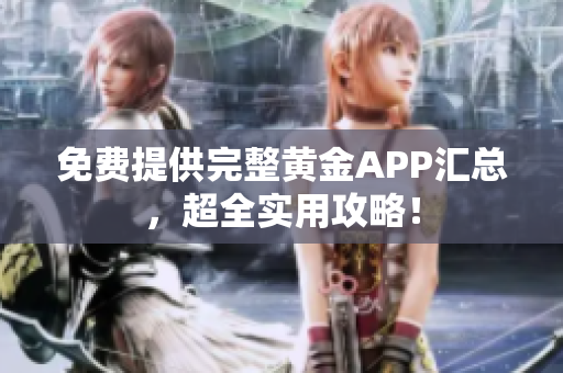 免费提供完整黄金APP汇总，超全实用攻略！