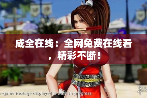 成全在线：全网免费在线看，精彩不断！