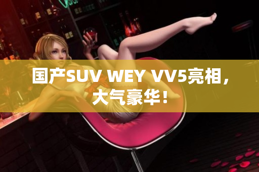 国产SUV WEY VV5亮相，大气豪华！