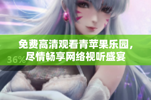 免费高清观看青苹果乐园，尽情畅享网络视听盛宴
