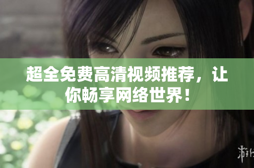 超全免费高清视频推荐，让你畅享网络世界！