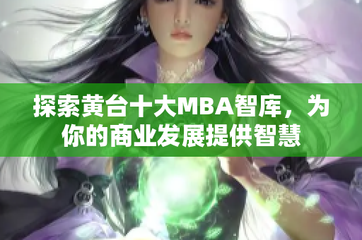 探索黄台十大MBA智库，为你的商业发展提供智慧