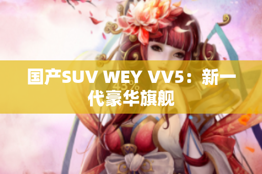 国产SUV WEY VV5：新一代豪华旗舰