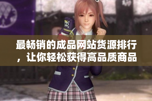 最畅销的成品网站货源排行，让你轻松获得高品质商品！