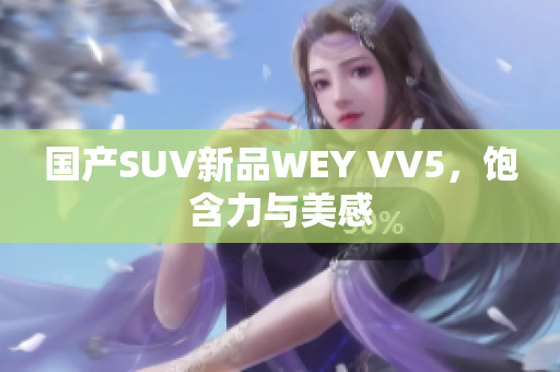 国产SUV新品WEY VV5，饱含力与美感