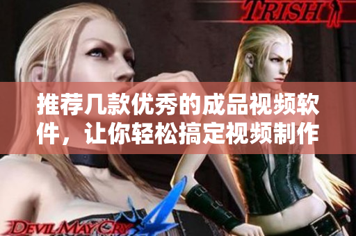 推荐几款优秀的成品视频软件，让你轻松搞定视频制作！