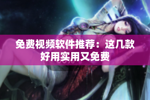 免费视频软件推荐：这几款好用实用又免费