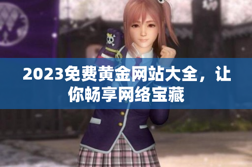 2023免费黄金网站大全，让你畅享网络宝藏