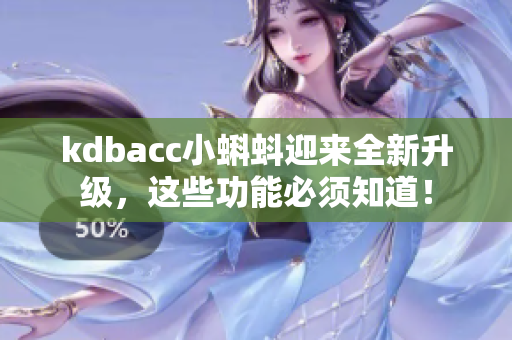 kdbacc小蝌蚪迎来全新升级，这些功能必须知道！