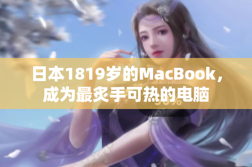 日本1819岁的MacBook，成为最炙手可热的电脑