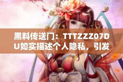 黑料传送门：TTTZZZ07DU如实描述个人隐私，引发网友热议