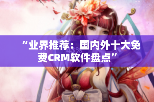 “业界推荐：国内外十大免费CRM软件盘点”