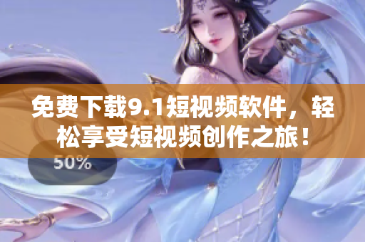 免费下载9.1短视频软件，轻松享受短视频创作之旅！