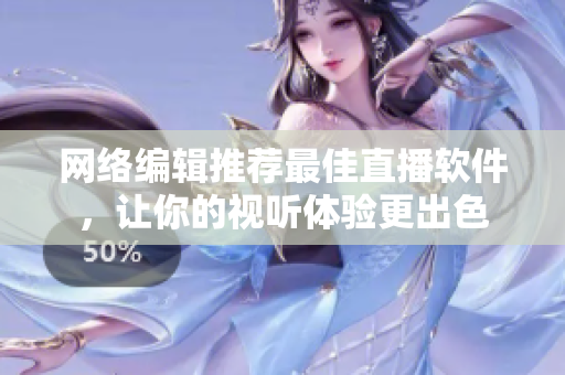 网络编辑推荐最佳直播软件，让你的视听体验更出色