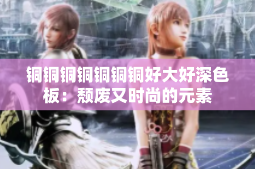 铜铜铜铜铜铜铜好大好深色板：颓废又时尚的元素