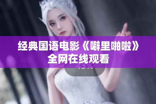 经典国语电影《噼里啪啦》全网在线观看