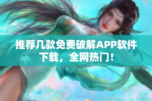 推荐几款免费破解APP软件下载，全网热门！