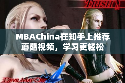 MBAChina在知乎上推荐蘑菇视频，学习更轻松
