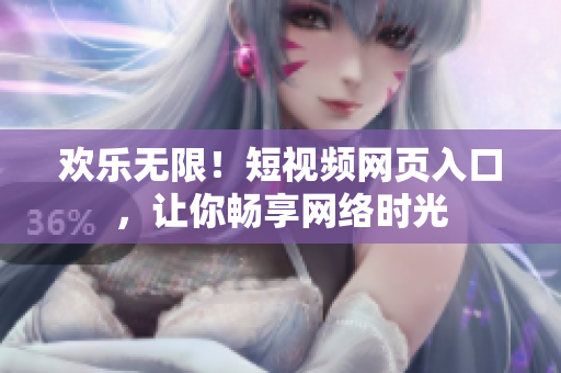 欢乐无限！短视频网页入口，让你畅享网络时光
