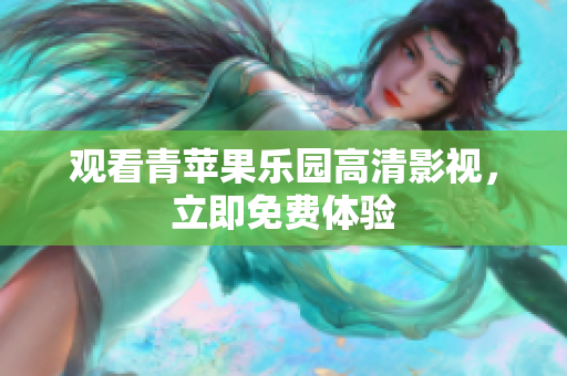 观看青苹果乐园高清影视，立即免费体验