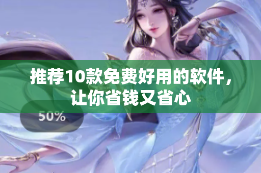 推荐10款免费好用的软件，让你省钱又省心