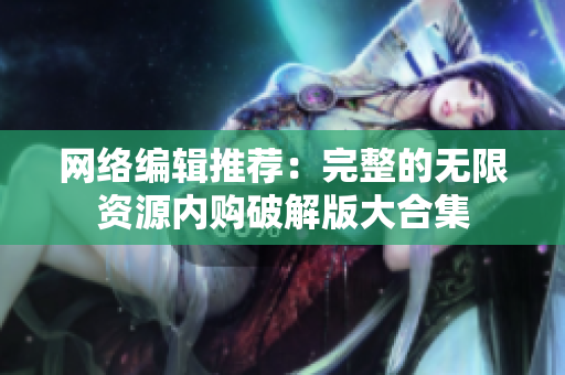 网络编辑推荐：完整的无限资源内购破解版大合集