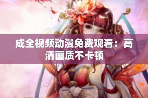 成全视频动漫免费观看：高清画质不卡顿