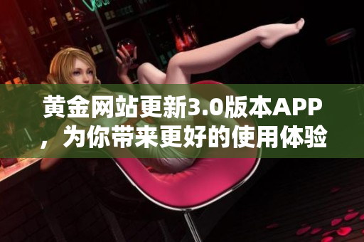 黄金网站更新3.0版本APP，为你带来更好的使用体验