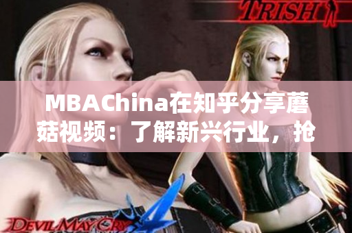 MBAChina在知乎分享蘑菇视频：了解新兴行业，抢占就业先机