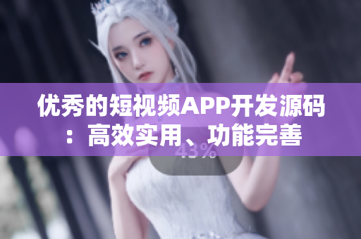 优秀的短视频APP开发源码：高效实用、功能完善