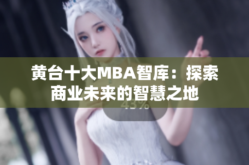 黄台十大MBA智库：探索商业未来的智慧之地