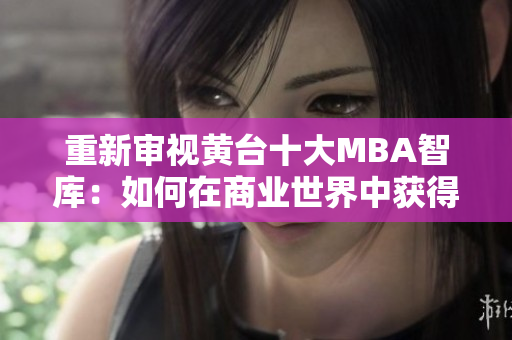 重新审视黄台十大MBA智库：如何在商业世界中获得成功