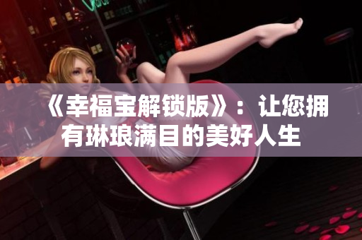 《幸福宝解锁版》：让您拥有琳琅满目的美好人生