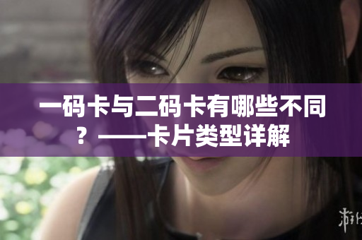 一码卡与二码卡有哪些不同？——卡片类型详解