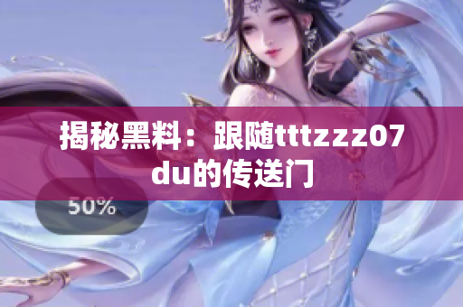 揭秘黑料：跟随tttzzz07du的传送门