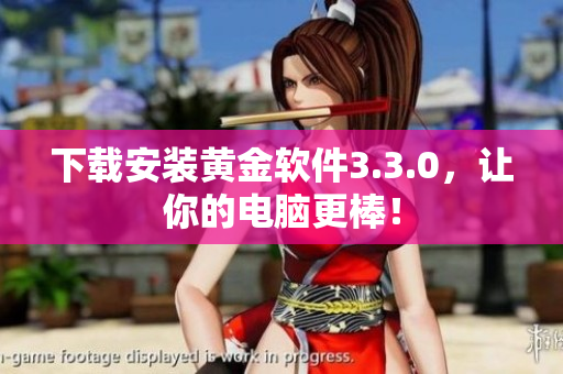 下载安装黄金软件3.3.0，让你的电脑更棒！