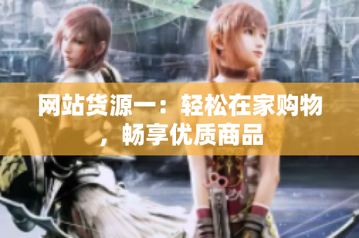 网站货源一：轻松在家购物，畅享优质商品