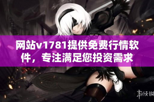 网站v1781提供免费行情软件，专注满足您投资需求