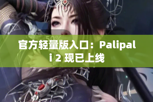 官方轻量版入口：Palipali 2 现已上线