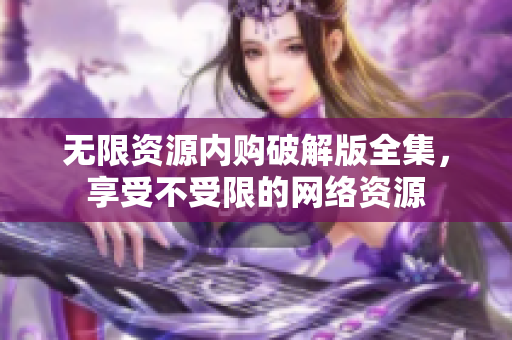 无限资源内购破解版全集，享受不受限的网络资源