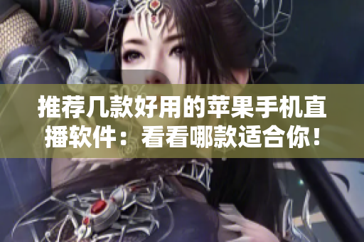 推荐几款好用的苹果手机直播软件：看看哪款适合你！