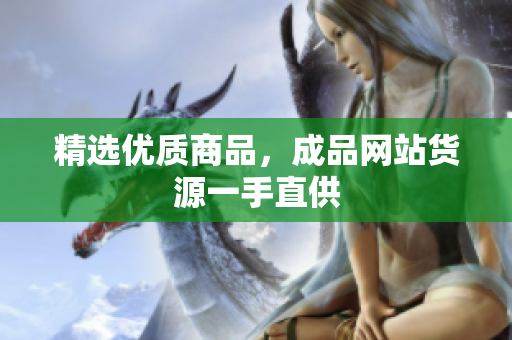 精选优质商品，成品网站货源一手直供