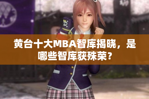 黄台十大MBA智库揭晓，是哪些智库获殊荣？