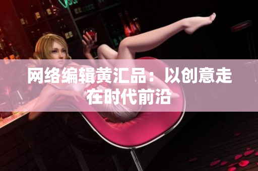 网络编辑黄汇品：以创意走在时代前沿