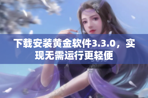 下载安装黄金软件3.3.0，实现无需运行更轻便