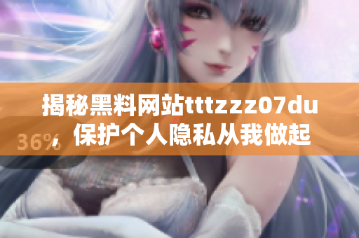 揭秘黑料网站tttzzz07du，保护个人隐私从我做起