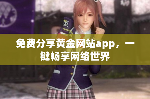 免费分享黄金网站app，一键畅享网络世界